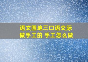 语文园地三口语交际 做手工的 手工怎么做